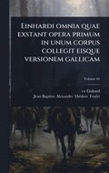 Einhardi omnia quae exstant opera primum in unum corpus collegit eisque versionem gallicam