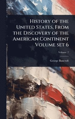 History of the United States, From the Discovery of the American Continent Volume set 6