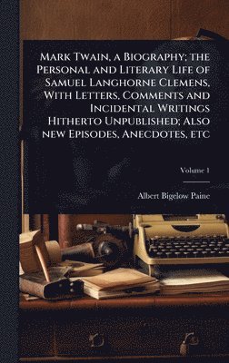 Mark Twain, a Biography; the Personal and Literary Life of Samuel Langhorne Clemens, With Letters, Comments and Incidental Writings Hitherto Unpublished; Also new Episodes, Anecdotes, etc