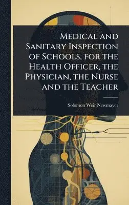 Solomon Weir Newmayer - Medical and Sanitary Inspection of Schools, for the Health Officer, the Physician, the Nurse and the Teacher, Inbunden. Tillgänglighet: Lägg i varukorg