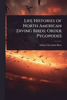 Arthur Cleveland Bent - Life Histories of North American Diving Birds; Order Pygopodes, Häftad. Tillgänglighet: Lägg i varukorg
