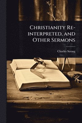 Charles Strong - Christianity Re-interpreted, and Other Sermons, Häftad. Tillgänglighet: Lägg i varukorg