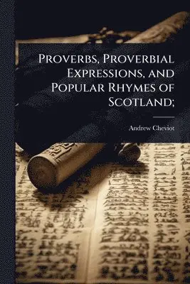 Proverbs, Proverbial Expressions, and Popular Rhymes of Scotland;