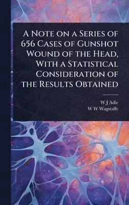 W J Adie, W W Wagstaffe - Note on a Series of 656 Cases of Gunshot Wound of the Head, With a Statistical Consideration of the Results Obtained, Inbunden. Tillgänglighet: Lägg i varukorg