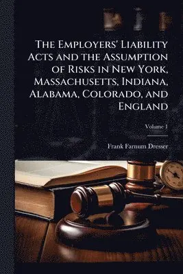 Frank Farnum Dresser - Employers' Liability Acts and the Assumption of Risks in New York, Massachusetts, Indiana, Alabama, Colorado, and England, Häftad. Tillgänglighet: Lägg i varukorg