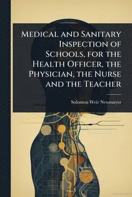 Solomon Weir Newmayer - Medical and Sanitary Inspection of Schools, for the Health Officer, the Physician, the Nurse and the Teacher, Häftad. Tillgänglighet: Lägg i varukorg