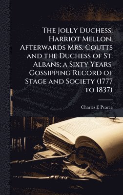 Charles E Pearce - Jolly Duchess, Harriot Mellon, Afterwards Mrs. Coutts and the Duchess of St. Albans; a Sixty Years' Gossipping Record of Stage and Society (1777 to 1837), Inbunden. Tillgänglighet: Lägg i varukorg