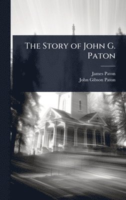James Paton, John Gibson Paton - Story of John G. Paton, Inbunden