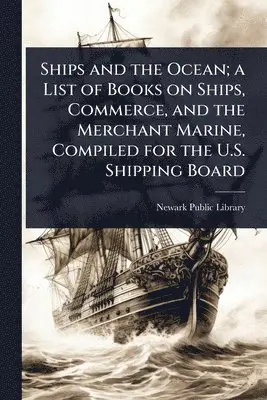 Ships and the Ocean; a List of Books on Ships, Commerce, and the Merchant Marine, Compiled for the U.S. Shipping Board