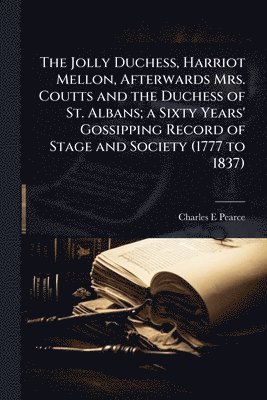 Charles E Pearce - Jolly Duchess, Harriot Mellon, Afterwards Mrs. Coutts and the Duchess of St. Albans; a Sixty Years' Gossipping Record of Stage and Society (1777 to 1837), Häftad. Tillgänglighet: Lägg i varukorg