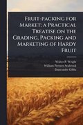 Fruit-packing for Market; a Practical Treatise on the Grading, Packing and Marketing of Hardy Fruit