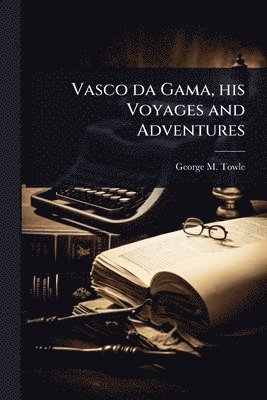 Vasco da Gama, his Voyages and Adventures