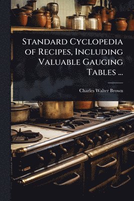 Charles Walter Brown - Standard Cyclopedia of Recipes, Including Valuable Gauging Tables ..., Häftad. Tillgänglighet: Lägg i varukorg