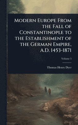 Thomas Henry Dyer - Modern Europe From the Fall of Constantinople to the Establishment of the German Empire, A.D. 1453-1871, Inbunden. Tillgänglighet: Lägg i varukorg