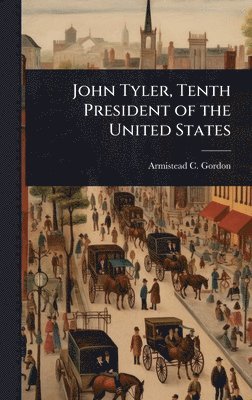 Armistead C 1855-1931 Gordon - John Tyler, Tenth President of the United States, Inbunden