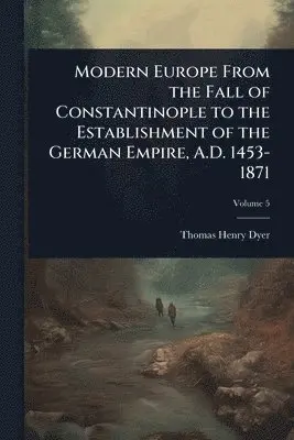 Thomas Henry Dyer - Modern Europe From the Fall of Constantinople to the Establishment of the German Empire, A.D. 1453-1871, Häftad. Tillgänglighet: Lägg i varukorg