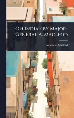 Alexander MacLeod - On India / by Major-General A. Macleod, Inbunden