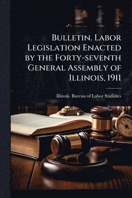 Bulletin. Labor Legislation Enacted by the Forty-seventh General Assembly of Illinois, 1911