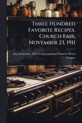 Three Hundred Favorite Recipes. Church Fair, November 23, 1911, Häftad