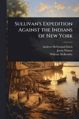 Andrew McFarland Davis, Justin Winsor, William McKendry - Sullivan's Expedition Against the Indians of New York, Häftad