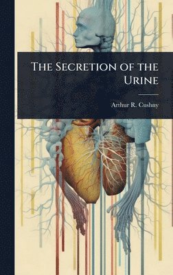 Arthur R 1866-1926 Cushny - Secretion of the Urine, Inbunden. Tillgänglighet: Lägg i varukorg