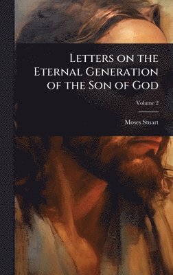 Moses Stuart - Letters on the Eternal Generation of the Son of God, Inbunden
