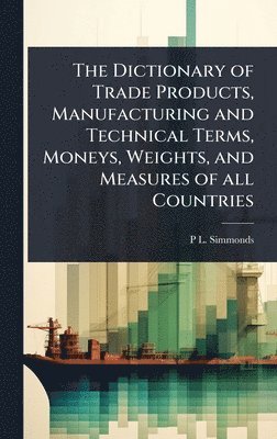 P L 1814-1897 Simmonds - Dictionary of Trade Products, Manufacturing and Technical Terms, Moneys, Weights, and Measures of all Countries, Inbunden. Tillgänglighet: Lägg i varukorg