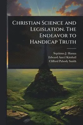 Christian Science and Legislation. The Endeavor to Handicap Truth