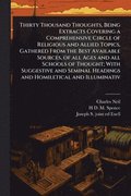 Thirty Thousand Thoughts, Being Extracts Covering a Comprehensive Circle of Religious and Allied Topics, Gathered From the Best Available Sources, of all Ages and all Schools of Thought; With Sugge...