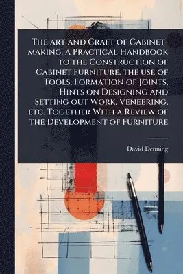 David Denning - art and Craft of Cabinet-making, a Practical Handbook to the Construction of Cabinet Furniture, the use of Tools, Formation of Joints, Hints on Designing and Setting out Work, Veneering, etc. Together With a Review of the Development of Furniture, Häftad. Tillgänglighet: Lägg i varukorg