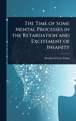 Shepherd Ivory Franz - Time of Some Mental Processes in the Retardation and Excitement of Insanity, Inbunden. Tillgänglighet: Lägg i varukorg
