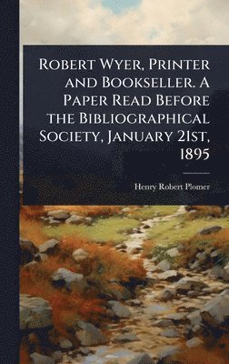 Henry Robert Plomer - Robert Wyer, Printer and Bookseller. A Paper Read Before the Bibliographical Society, January 21st, 1895, Inbunden. Tillgänglighet: Lägg i varukorg