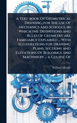 William Minifie - Text-book Of Geometrical Drawing, for the use Of Mechanics and Schools, in Which the Definitions and Rules Of Geometry are Familiarly Explained ... With Illustrations for Drawing Plans, Sections and Elevations Of Buildings and Machinery ... a Course Of, Inbunden. Tillgänglighet: Lägg i varukorg