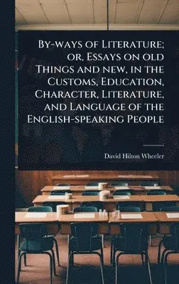 David Hilton Wheeler - By-ways of Literature; or, Essays on old Things and new, in the Customs, Education, Character, Literature, and Language of the English-speaking People, Inbunden. Tillgänglighet: Lägg i varukorg
