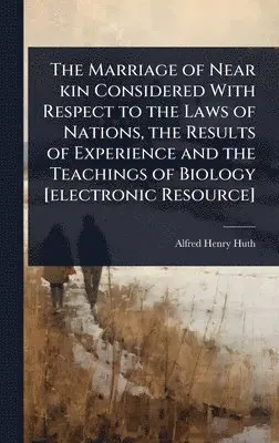 Alfred Henry Huth - Marriage of Near kin Considered With Respect to the Laws of Nations, the Results of Experience and the Teachings of Biology [electronic Resource], Inbunden. Tillgänglighet: Lägg i varukorg