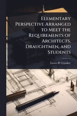 Elementary Perspective Arranged to Meet the Requirements of Architects, Draughtmen, and Students