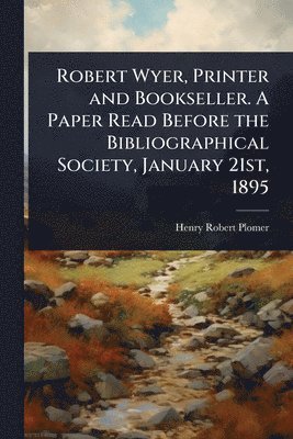 Henry Robert Plomer - Robert Wyer, Printer and Bookseller. A Paper Read Before the Bibliographical Society, January 21st, 1895, Häftad. Tillgänglighet: Lägg i varukorg