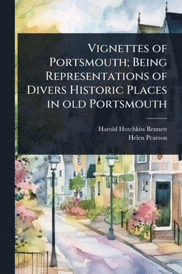 Harold Hotchkiss Bennett, Helen Pearson - Vignettes of Portsmouth; Being Representations of Divers Historic Places in old Portsmouth, Häftad