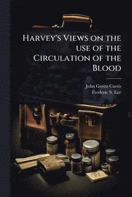 John Green Curtis, Frederic S 1859-1939 Lee - Harvey's Views on the use of the Circulation of the Blood, Häftad. Tillgänglighet: Lägg i varukorg