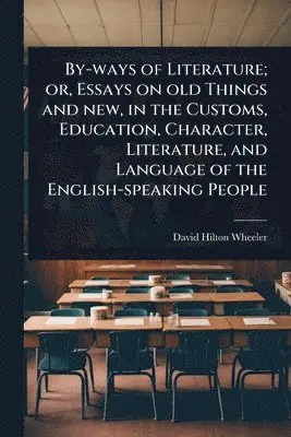 David Hilton Wheeler - By-ways of Literature; or, Essays on old Things and new, in the Customs, Education, Character, Literature, and Language of the English-speaking People, Häftad. Tillgänglighet: Lägg i varukorg