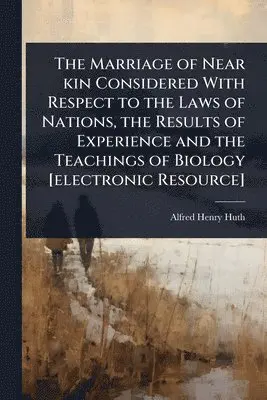 Alfred Henry Huth - Marriage of Near kin Considered With Respect to the Laws of Nations, the Results of Experience and the Teachings of Biology [electronic Resource], Häftad. Tillgänglighet: Lägg i varukorg