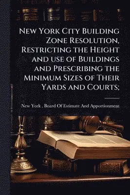 New York City Building Zone Resolution, Restricting the Height and use of Buildings and Prescribing the Minimum Sizes of Their Yards and Courts;