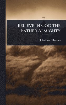 John Henry Barrows - I Believe in God the Father Almighty, Inbunden. Tillgänglighet: Lägg i varukorg