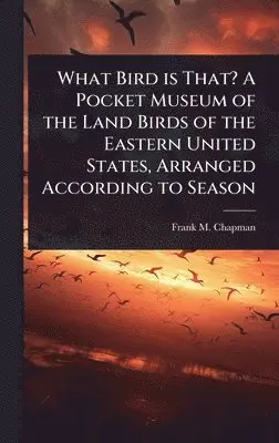 Frank M 1864-1945 Chapman - What Bird is That? A Pocket Museum of the Land Birds of the Eastern United States, Arranged According to Season, Inbunden. Tillgänglighet: Lägg i varukorg