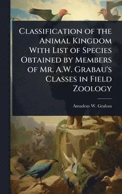 Amadeus W 1870-1946 Grabau - Classification of the Animal Kingdom With List of Species Obtained by Members of Mr. A.W. Grabau's Classes in Field Zoology, Inbunden. Tillgänglighet: Lägg i varukorg