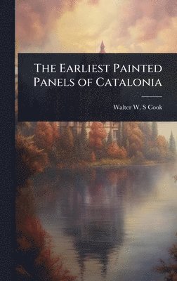 Walter W S Cook - Earliest Painted Panels of Catalonia, Inbunden