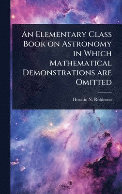 Horatio N 1806-1867 Robinson - Elementary Class Book on Astronomy in Which Mathematical Demonstrations are Omitted, Inbunden. Tillgänglighet: Lägg i varukorg