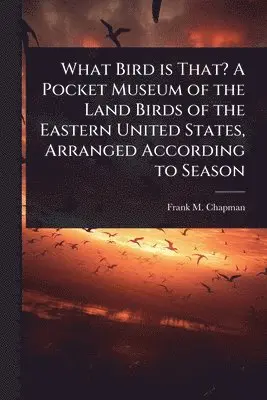 Frank M 1864-1945 Chapman - What Bird is That? A Pocket Museum of the Land Birds of the Eastern United States, Arranged According to Season, Häftad. Tillgänglighet: Lägg i varukorg