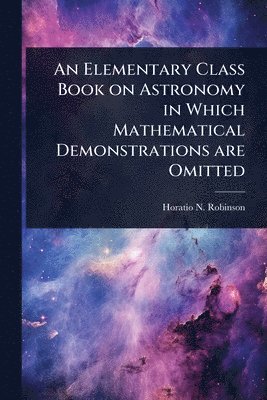 Horatio N 1806-1867 Robinson - Elementary Class Book on Astronomy in Which Mathematical Demonstrations are Omitted, Häftad. Tillgänglighet: Lägg i varukorg