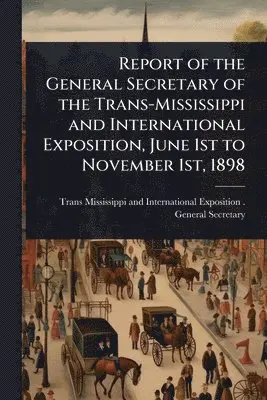 Report of the General Secretary of the Trans-Mississippi and International Exposition, June 1st to November 1st, 1898